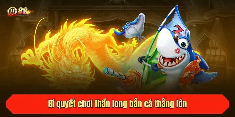 Bí quyết chơi thần long bắn cá thắng lớn