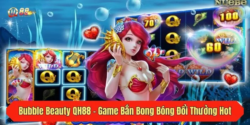 Bubble Beauty QH88 - Game Bắn Bong Bóng Đổi Thưởng Hot 2025