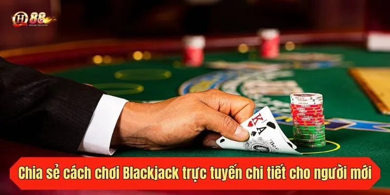 Chia sẻ cách chơi Blackjack trực tuyến chi tiết cho người mới