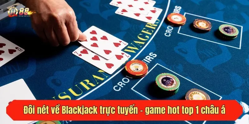 Đôi nét về Blackjack trực tuyến - game hot top 1 châu á