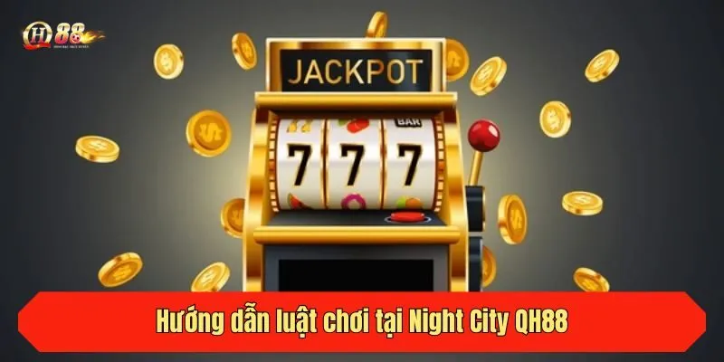 Hướng dẫn luật chơi tại Night City QH88