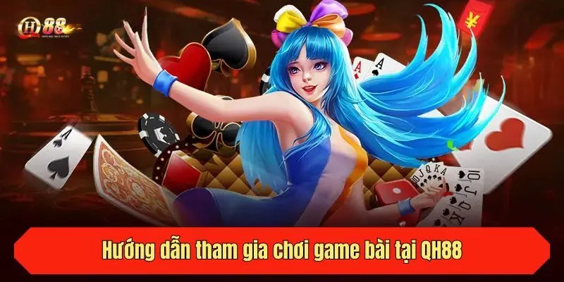 Hướng dẫn tham gia chơi game bài tại QH88