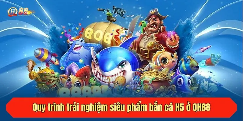 Quy trình trải nghiệm siêu phẩm bắn cá H5 ở QH88