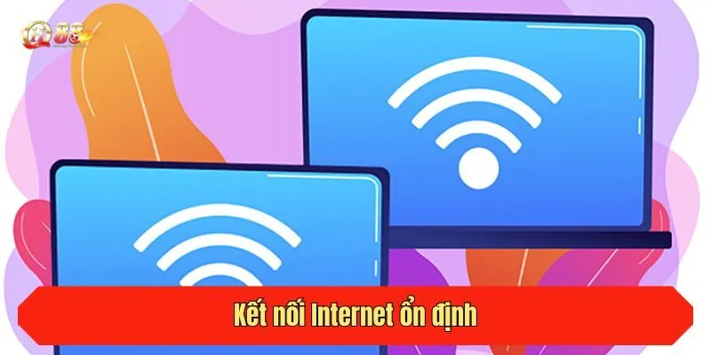 Kết nối Internet ổn định