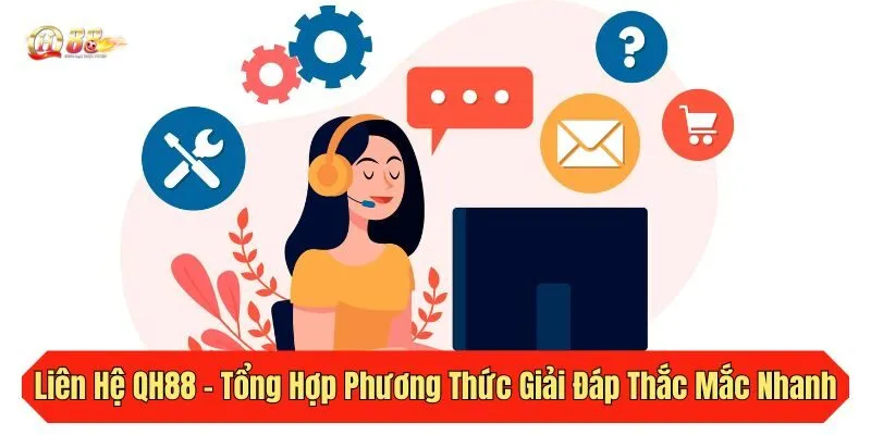 Liên Hệ QH88 - Tổng Hợp Phương Thức Giải Đáp Thắc Mắc Nhanh