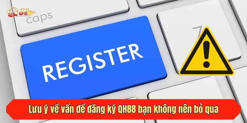 Lưu ý về vấn đề đăng ký QH88 bạn không nên bỏ qua