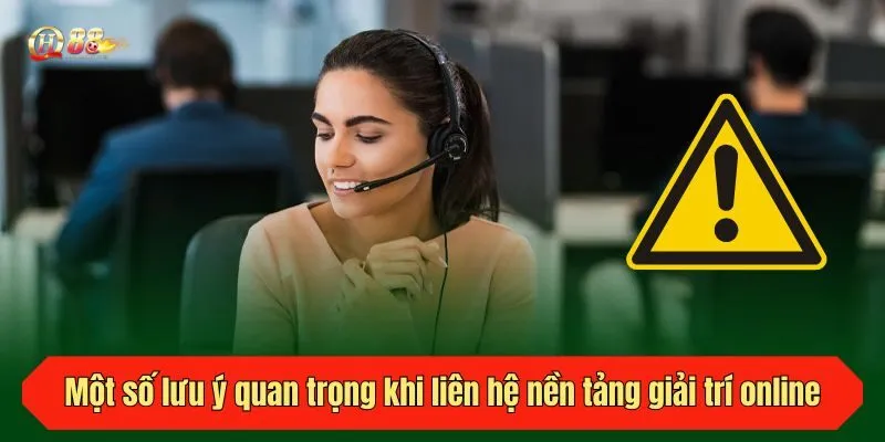 Một số lưu ý quan trọng khi liên hệ nền tảng giải trí online