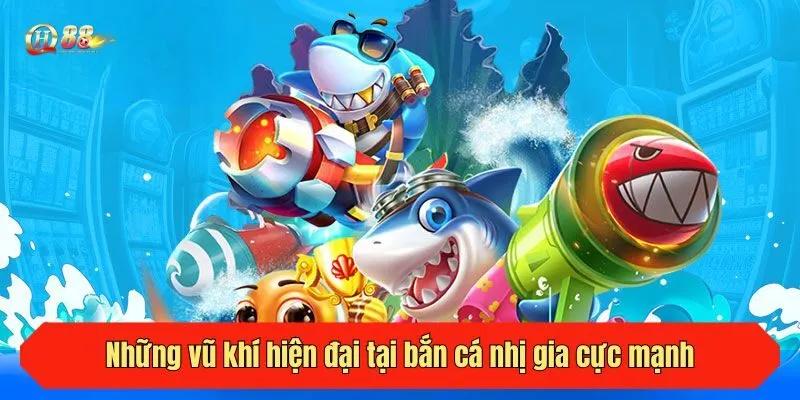 Những vũ khí hiện đại tại bắn cá nhị gia cực mạnh