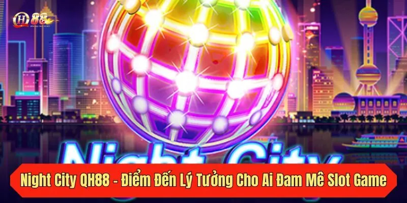 Night City QH88 - Điểm Đến Lý Tưởng Cho Ai Đam Mê Slot Game