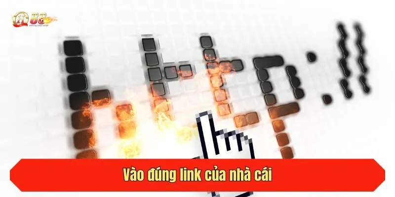 Vào đúng link của nhà cái