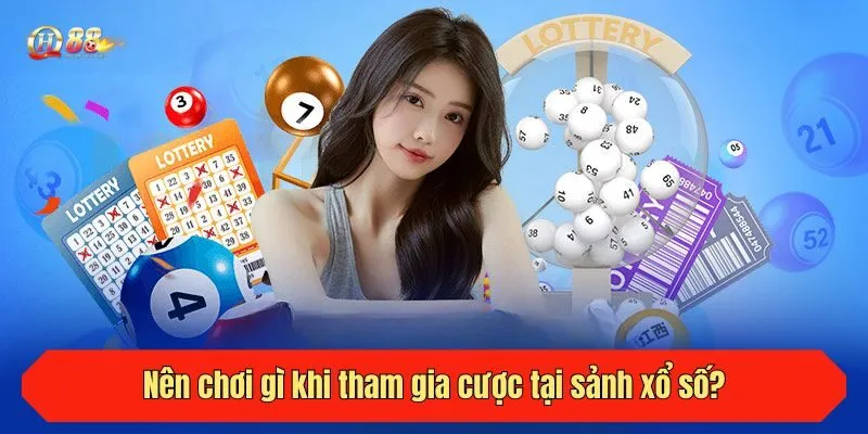 Nên chơi gì khi tham gia cược tại sảnh xổ số?